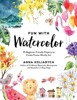 Paperback Fun with Watercolor: 45 Beginner-Friendly Projects to Create Frame-Worthy Art Book