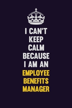 Paperback I can't Keep Calm Because I Am An Employee Benefits Manager: Motivational and inspirational career blank lined gift notebook with matte finish Book