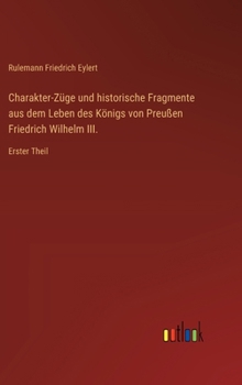 Charakter-Züge und historische Fragmente aus dem Leben des Königs von Preußen Friedrich Wilhelm III.: Erster Theil (German Edition)