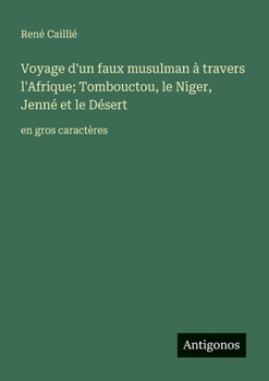 Voyage d'un faux musulman à travers l'Afrique; Tombouctou, le Niger, Jenné et le Désert: en gros caractères (French Edition)