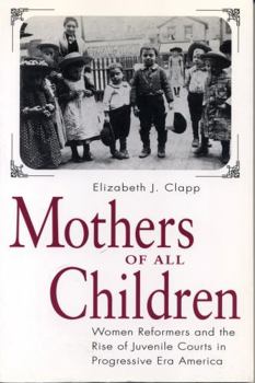 Paperback Mothers of All Children: Women Reformers and the Rise of Juvenile Courts in Progressive Era America Book