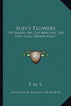 Susy's Flowers: Or Blessed Are The Merciful, For They Shall Obtain Mercy