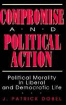 Hardcover Compromise and Political Action: Political Morality in Liberal and Democratic Life Book