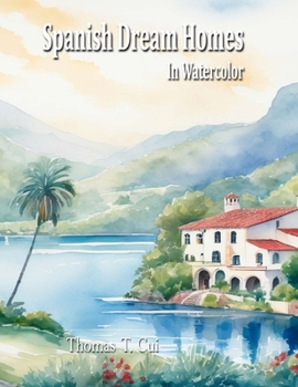 Spanish Dream Homes in Watercolor (Watercolor Dreams: Home Impressions Across the Seven Seas)