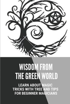 Paperback Wisdom From The Green World: Learn About Magic Tricks With Tree And Tips For Beginner Magicians: Wicca Tree Magic Book