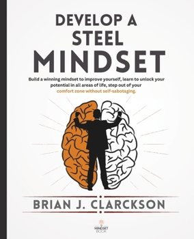 Develop a steel mindset: Build a winning mindset to improve yourself, learn to unlock your potential in all areas of life, step out of your comfort zone without self-sabotaging