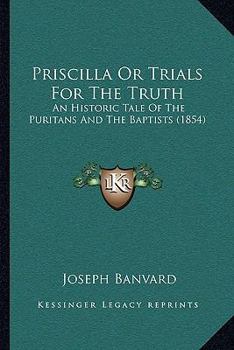 Paperback Priscilla Or Trials For The Truth: An Historic Tale Of The Puritans And The Baptists (1854) Book