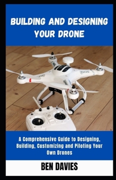 Paperback Building and Designing Your Drone: A Comprehensive Guide to Designing, Building, Customizing and Piloting Your Own Drones Book