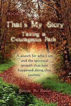 That's My Story, Book 1, Taking a Courageous Path... a Search for Who I Am and the Spiritual Growth That Just Happened Along That Journey.