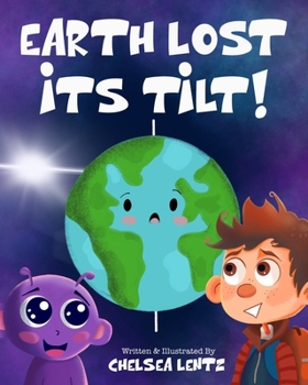 The Earth Lost Its Tilt!: A Silly Children’s Book About Space, Seasons, The Tilt of Earth, Gravity, and Celestial Bodies!