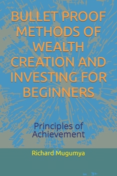 Paperback Bullet Proof Methods of Wealth Creation and Investing for Beginners: Principles of Achievement Book