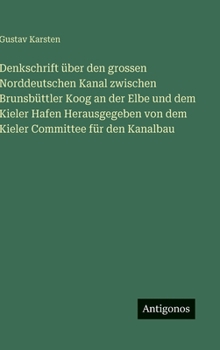 Denkschrift über den grossen Norddeutschen Kanal zwischen Brunsbüttler Koog an der Elbe und dem Kieler Hafen Herausgegeben von dem Kieler Committee für den Kanalbau
