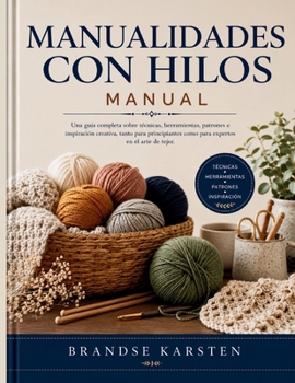 MANUALIDADES CON HILOS MANUAL: Una guía completa sobre técnicas, herramientas, patrones e inspiración creativa, tanto para principiantes como para expertos en el arte de tejer (Spanish Edition)