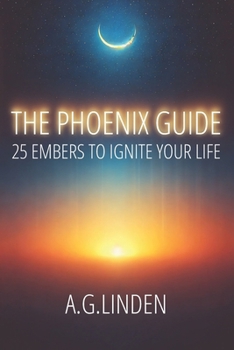 The Phoenix Guide: 25 Embers to Ignite Your Life