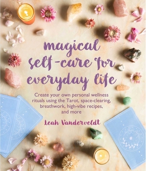 Paperback Magical Self-Care for Everyday Life: Create Your Own Personal Wellness Rituals Using the Tarot, Space-Clearing, Breath Work, High-Vibe Recipes, and Mo Book