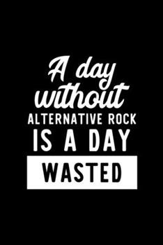 A Day Without Alternative Rock Is A Day Wasted: Notebook for Alternative Rock Lover | Great Christmas & Birthday Gift Idea for Alternative Rock Fan | ... Rock Fan Diary | 100 pages 6x9 inches