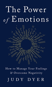 The Power of Emotions: How to Manage Your Feelings and Overcome Negativity