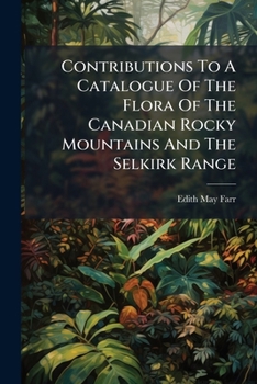 Contributions to a Catalogue of the Flora of the Canadian Rocky Mountains and the Selkirk Range...