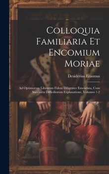 Hardcover Colloquia Familiaria Et Encomium Moriae: Ad Optimorum Librorum Fidem Diligenter Emendata, Cum Succincta Difficiliorum Explanatione, Volumes 1-2 Book