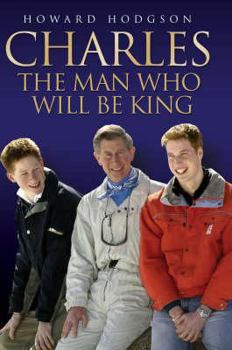 Hardcover Charles: The Man Who Will Be King by HOWARD HODGSON (2007) Hardcover Book