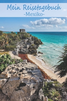 Mein Reisetagebuch Mexiko: Dein Reisejournal zum Selberschreiben, Ausfüllen und Gestalten für alle Länder. (German Edition)