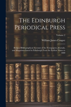 Paperback The Edinburgh Periodical Press: Being a Bibliographical Account of the Newspapers, Journals, and Magazines Issued in Edinburgh From the Earliest Times Book