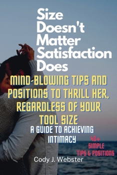 Paperback Size Doesn't Matter, Satisfaction Does: Mind-Blowing Tips and Positions to Thrill Her, Regardless of Your Tool Size (A Guide to Achieving Intimacy) Book