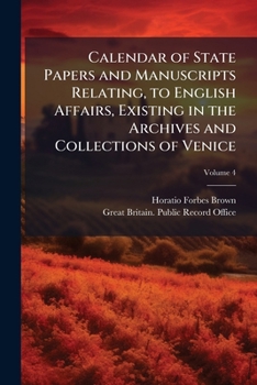 Calendar of State Papers and Manuscripts Relating, to English Affairs, Existing in the Archives and Collections of Venice: And in Other Libraries of Northern Italy, Volume 4