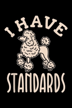 I Have Standards: I Have Standards Poodle Dog Mom Dad Gifts Journal/Notebook Blank Lined Ruled 6x9 100 Pages