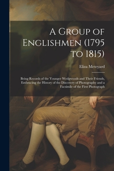 Paperback A Group of Englishmen (1795 to 1815): Being Records of the Younger Wedgwoods and Their Friends, Embracing the History of the Discovery of Photography Book