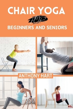 CHAIR YOGA FOR BEGINNERS AND SENIORS: Gentle Exercises for Flexibility, Balance, and Wellness to Improve Mobility and Enhance Well-Being