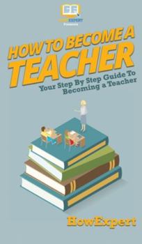Hardcover How To Become a Teacher: Your Step By Step Guide To Becoming a Teacher Book