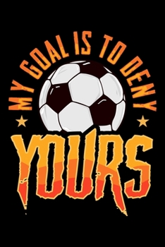 My Goal Is To Deny Yours: Soccer Goalkeepers Blank Composition Notebook for Journaling & Writing (120 Lined Pages, 6" x 9")