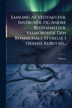 Paperback Samling Af Vedtaegter, Instruxer, Og Andre Bestemmelser, Vedrorende Den Kommunale Styrelse I Odense Kobstad... [Danish] Book