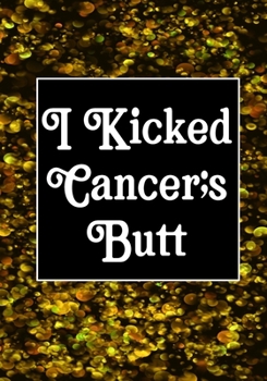 I Kicked Cancer's butt: Funny Cancer Gifts For Women - Cancer Survivor Gifts For Women & Men  (7x10) Lined Journal Notebooks