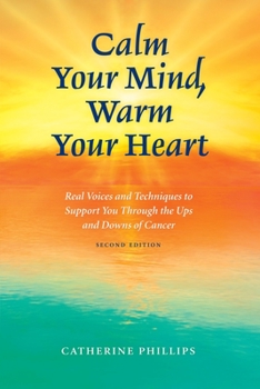Paperback Calm Your Mind, Warm Your Heart: Real Voices and Techniques to Support You Through the Ups and Downs of Cancer Book