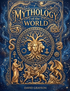 Mythology of the World: The Epic Saga of Gods, Goddesses, Monster and Heroes. A Journey Through the Tales, Sacred Symbols, and Folklore of every Major Civilization Across the Globe (Illustrated)