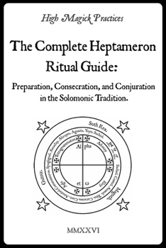 High Magick Practices - The Complete Heptameron Ritual Guide: Preparation, Consecration, and Conjuration in the Solomonic Tradition. Ceremonial Magick for beginner and advanced magicians.