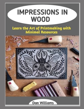 IMPRESSIONS IN WOOD: Learn the Art of Printmaking with Minimal Resources