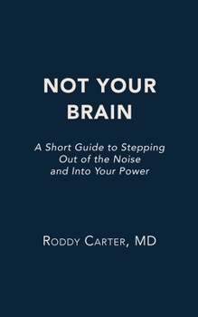 Not Your Brain: A Short Guide to Stepping Out of the Noise and Into Your Power