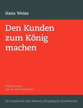 Paperback Den Kunden zum König machen: Erkenntnisse aus 10 000 Testkäufen. Ein Praxisbuch über Mystery Shopping im Einzelhandel [German] Book