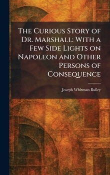The Curious Story of Dr. Marshall: With a Few Side Lights on Napoleon and Other Persons of Consequence