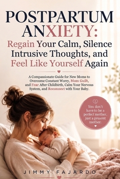 Postpartum Anxiety: Regain Your Calm, Silence Intrusive Thoughts, and Feel Like Yourself Again: A Compassionate Guide for New Moms to Overcome ... Nervous System, and Reconnect with Your Baby