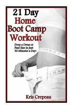21 Day Home Boot Camp Workout: Get Fit And Drop A Dress Or Pant Size In Just 30 Minutes A Day!
