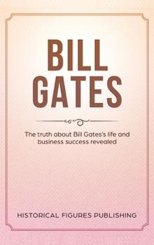 Hardcover Bill Gates: The Truth about Bill Gates's Life and Business Success Revealed Book