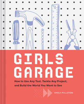 Hardcover Girls Garage: How to Use Any Tool, Tackle Any Project, and Build the World You Want to See Book