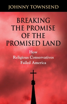 Breaking the Promise of the Promised Land : How Religious Conservatives Failed America