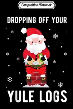 Paperback Composition Notebook: Santa Dropping off your Yule Logs Hilarious Christmas Journal/Notebook Blank Lined Ruled 6x9 100 Pages Book