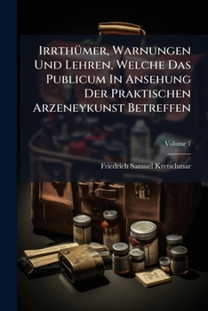 Irrthümer, Warnungen Und Lehren, Welche Das Publicum In Ansehung Der Praktischen Arzeneykunst Betreffen: Erstes Buch, Volume 1...