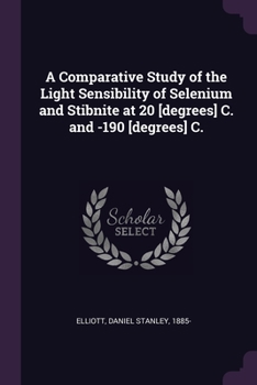 Paperback A Comparative Study of the Light Sensibility of Selenium and Stibnite at 20 [degrees] C. and -190 [degrees] C. Book